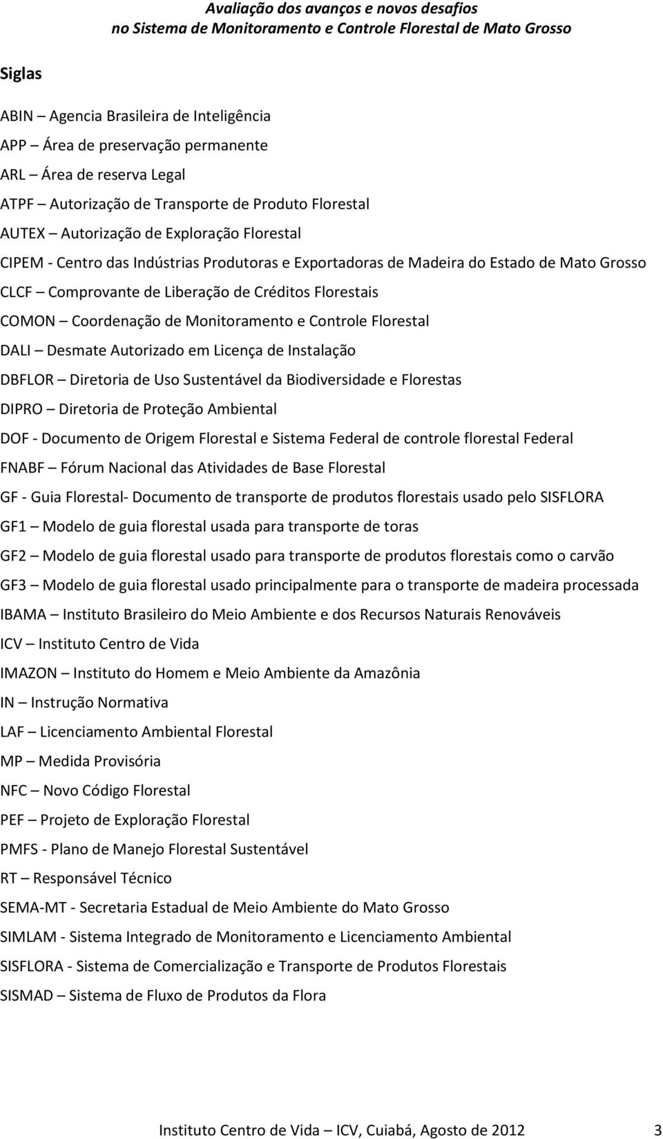 Controle Florestal DALI Desmate Autorizado em Licença de Instalação DBFLOR Diretoria de Uso Sustentável da Biodiversidade e Florestas DIPRO Diretoria de Proteção Ambiental DOF - Documento de Origem