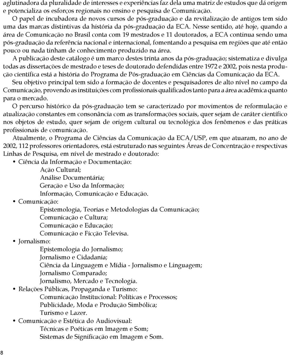 Nesse sentido, até hoje, quando a área de Comunicação no Brasil conta com 19 mestrados e 11 doutorados, a ECA continua sendo uma pós-graduação da referência nacional e internacional, fomentando a