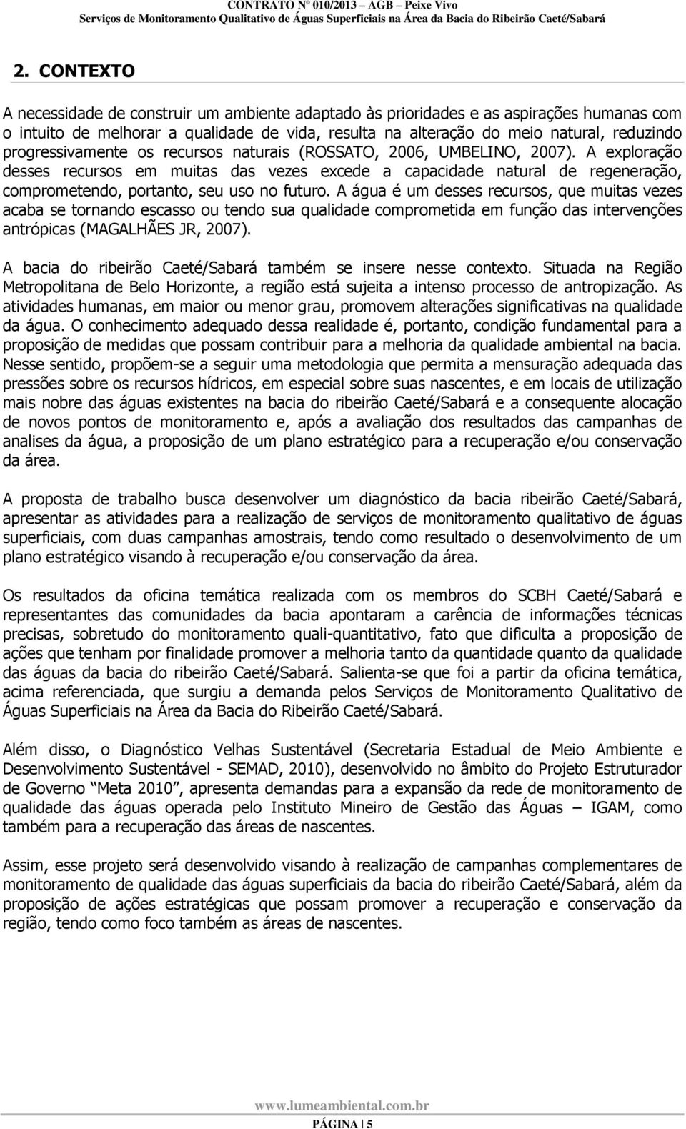 A exploração desses recursos em muitas das vezes excede a capacidade natural de regeneração, comprometendo, portanto, seu uso no futuro.