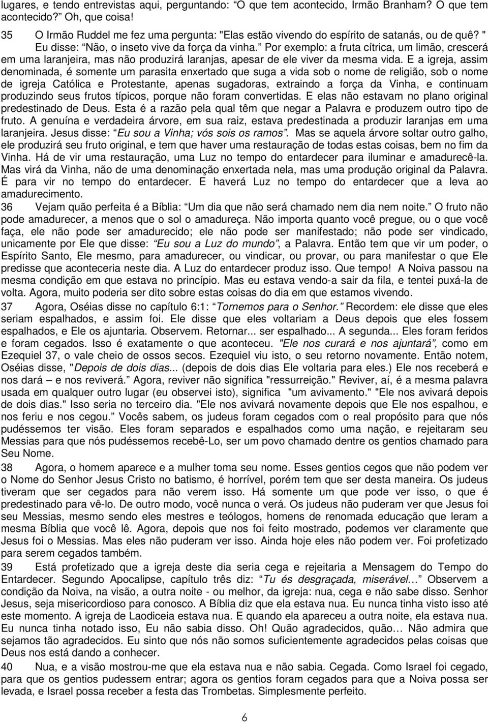 Por exemplo: a fruta cítrica, um limão, crescerá em uma laranjeira, mas não produzirá laranjas, apesar de ele viver da mesma vida.