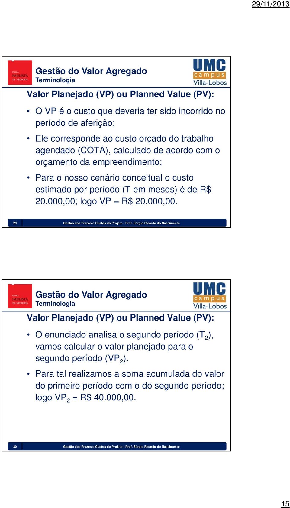 Sérgio Ricardo do Nascimento Valor Planejado (VP) ou Planned Value (PV): O enunciado analisa o segundo período (T 2 ), vamos calcular o valor planejado para o segundo período (VP 2 ).