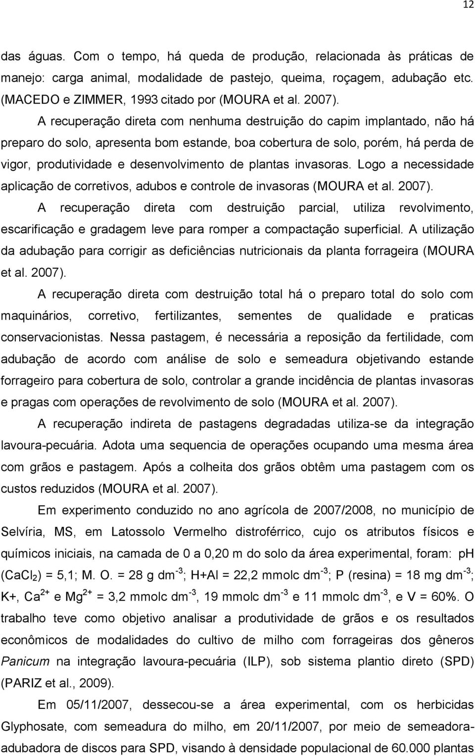 A recuperação direta com nenhuma destruição do capim implantado, não há preparo do solo, apresenta bom estande, boa cobertura de solo, porém, há perda de vigor, produtividade e desenvolvimento de