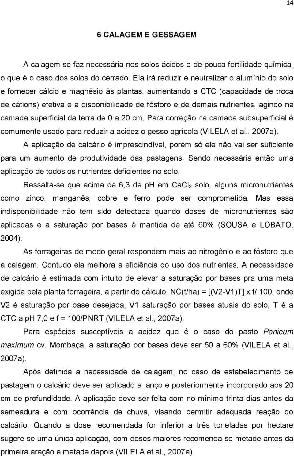 nutrientes, agindo na camada superficial da terra de 0 a 20 cm. Para correção na camada subsuperficial é comumente usado para reduzir a acidez o gesso agrícola (VILELA et al., 2007a).