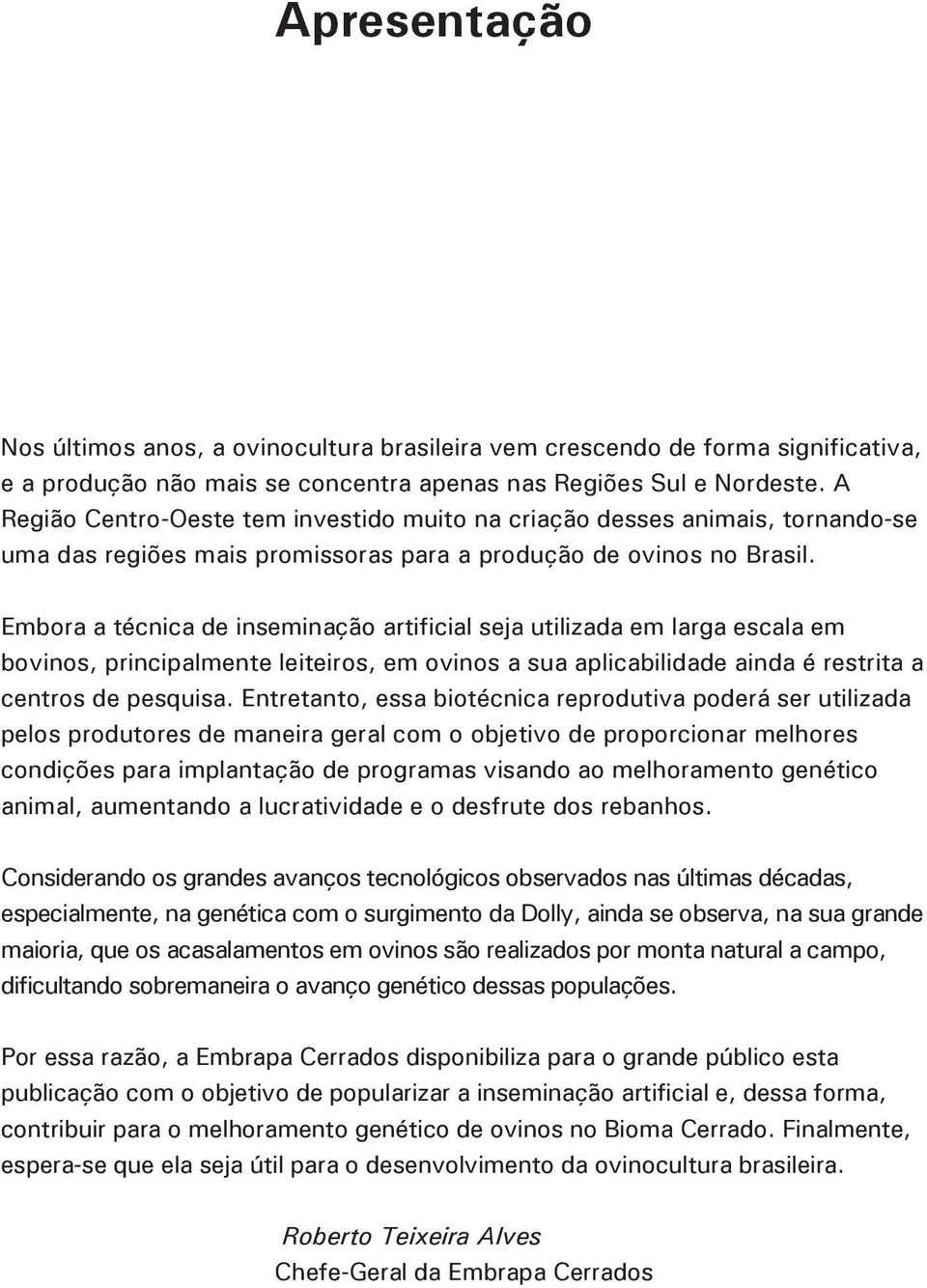 Embora a técnica de inseminação artificial seja utilizada em larga escala em bovinos, principalmente leiteiros, em ovinos a sua aplicabilidade ainda é restrita a centros de pesquisa.