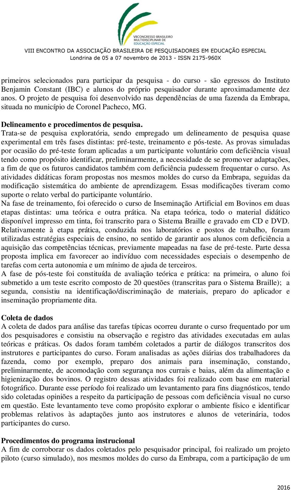 Trata-se de pesquisa exploratória, sendo empregado um delineamento de pesquisa quase experimental em três fases distintas: pré-teste, treinamento e pós-teste.