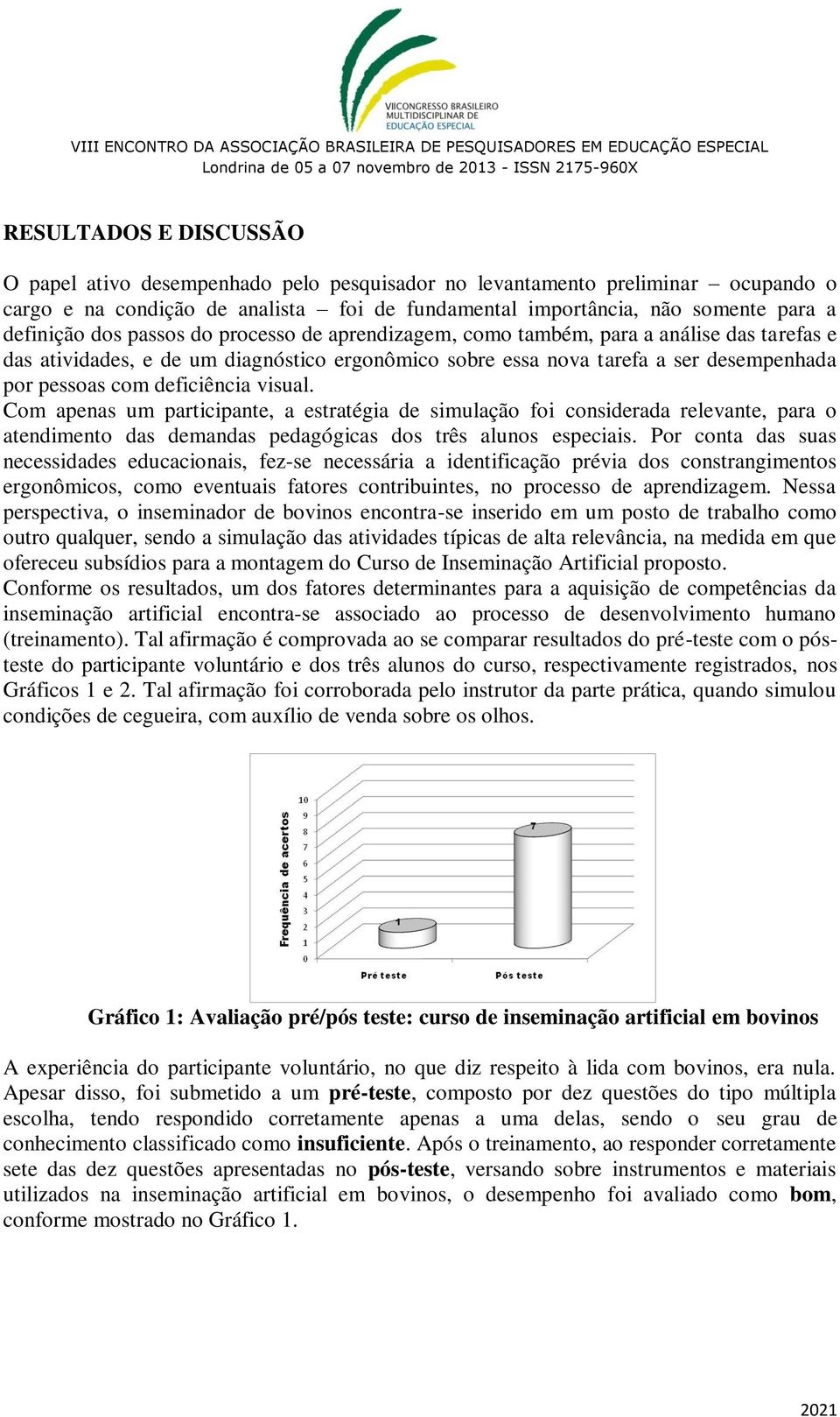 visual. Com apenas um participante, a estratégia de simulação foi considerada relevante, para o atendimento das demandas pedagógicas dos três alunos especiais.