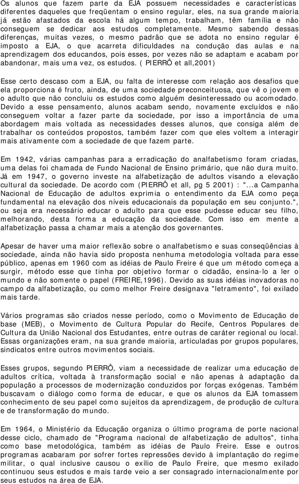 Mesmo sabendo dessas diferenças, muitas vezes, o mesmo padrão que se adota no ensino regular é imposto a EJA, o que acarreta dificuldades na condução das aulas e na aprendizagem dos educandos, pois