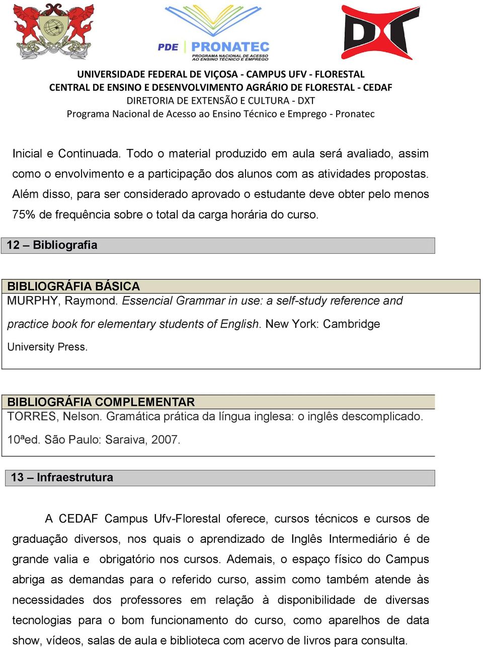 Essencial Grammar in use: a self-study reference and practice book for elementary students of English. New York: Cambridge University Press. BIBLIOGRÁFIA COMPLEMENTAR TORRES, Nelson.