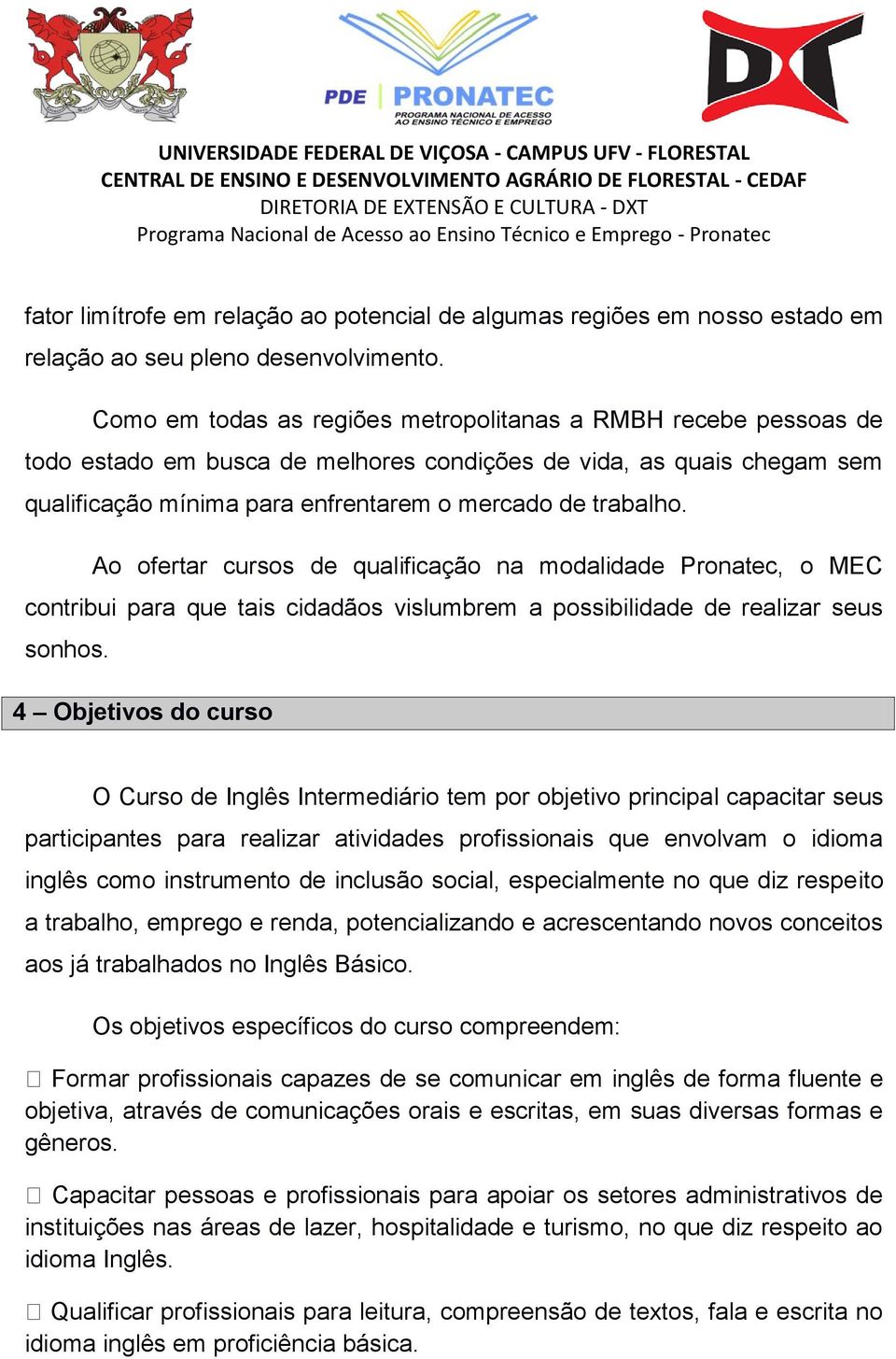 Ao ofertar cursos de qualificação na modalidade Pronatec, o MEC contribui para que tais cidadãos vislumbrem a possibilidade de realizar seus sonhos.