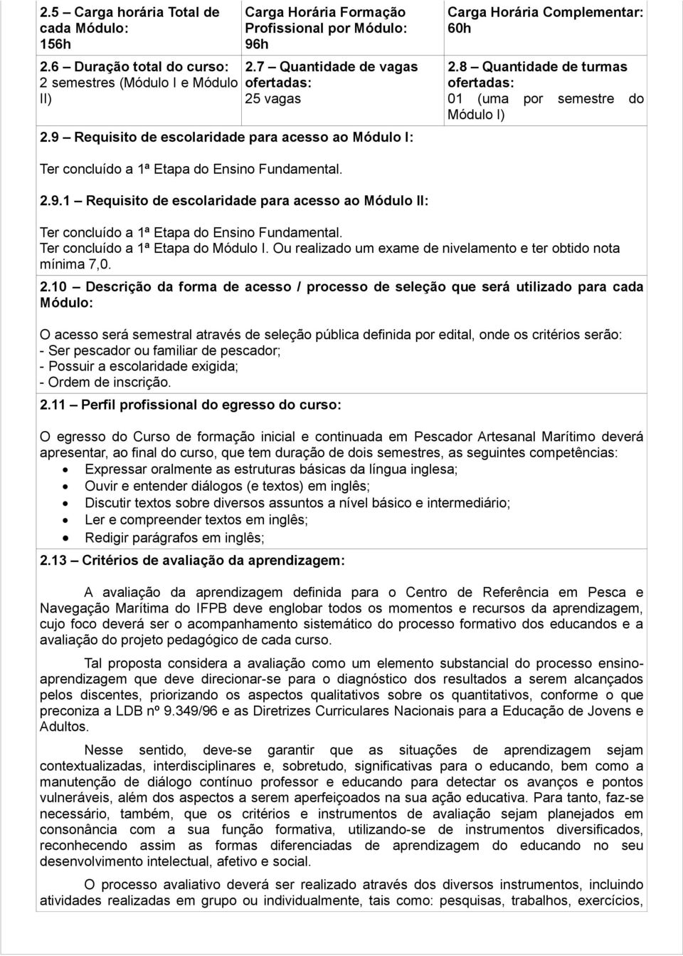 8 Quantidade de turmas ofertadas: 01 (uma por semestre do Módulo I) Ter concluído a 1ª Etapa do Ensino Fundamental. 2.9.