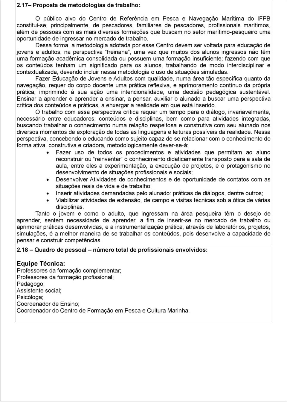 Dessa forma, a metodologia adotada por esse Centro devem ser voltada para educação de jovens e adultos, na perspectiva freiriana, uma vez que muitos dos alunos ingressos não têm uma formação