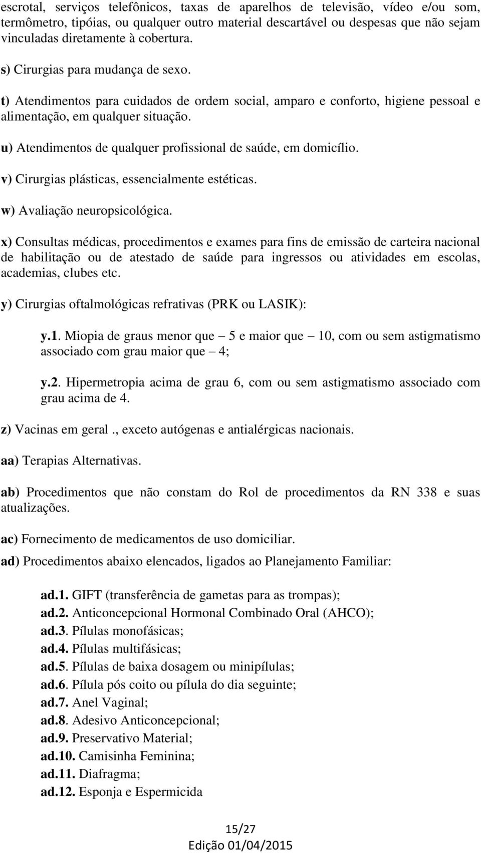 u) Atendimentos de qualquer profissional de saúde, em domicílio. v) Cirurgias plásticas, essencialmente estéticas. w) Avaliação neuropsicológica.