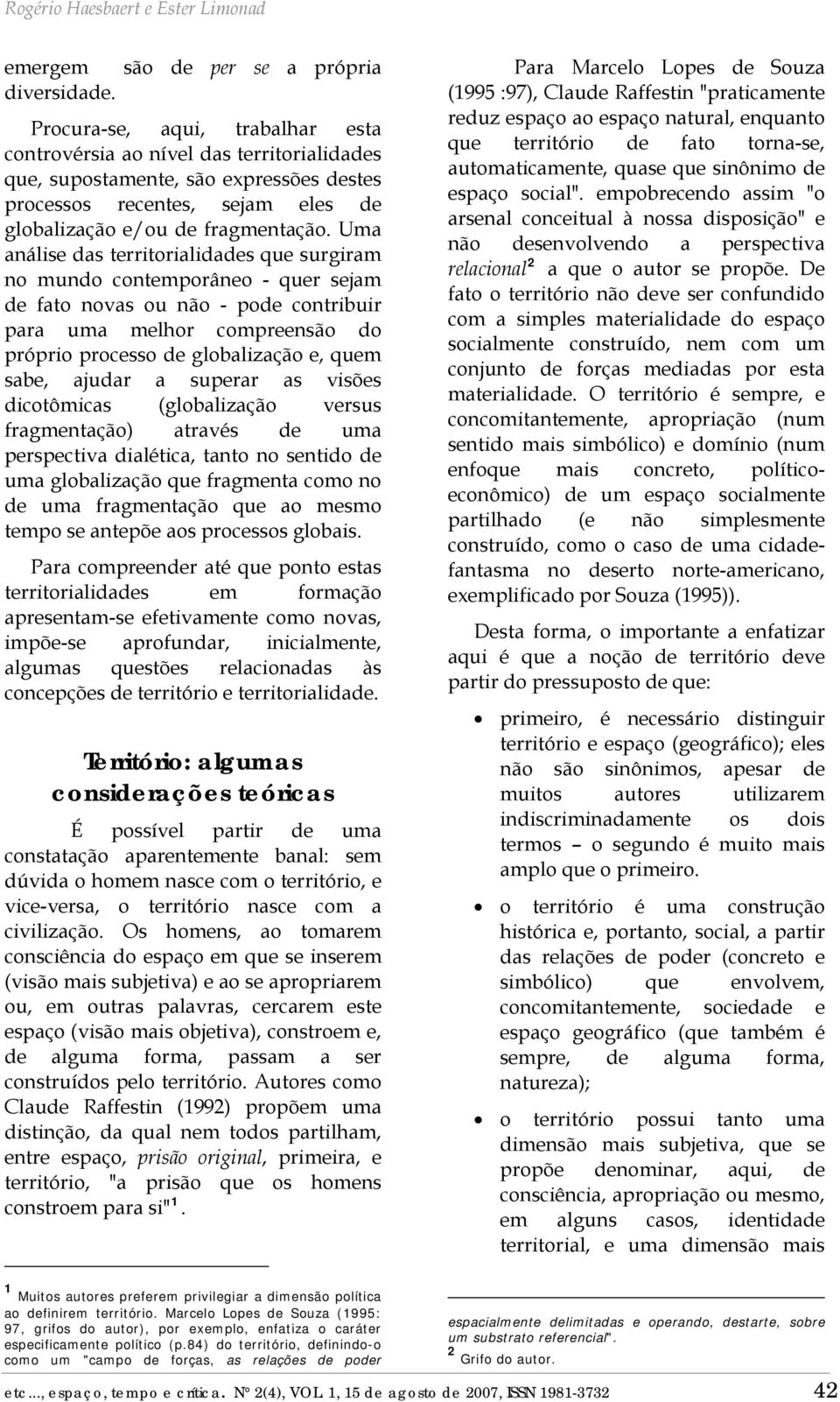 Uma análise das territorialidades que surgiram no mundo contemporâneo - quer sejam de fato novas ou não - pode contribuir para uma melhor compreensão do próprio processo de globalização e, quem sabe,