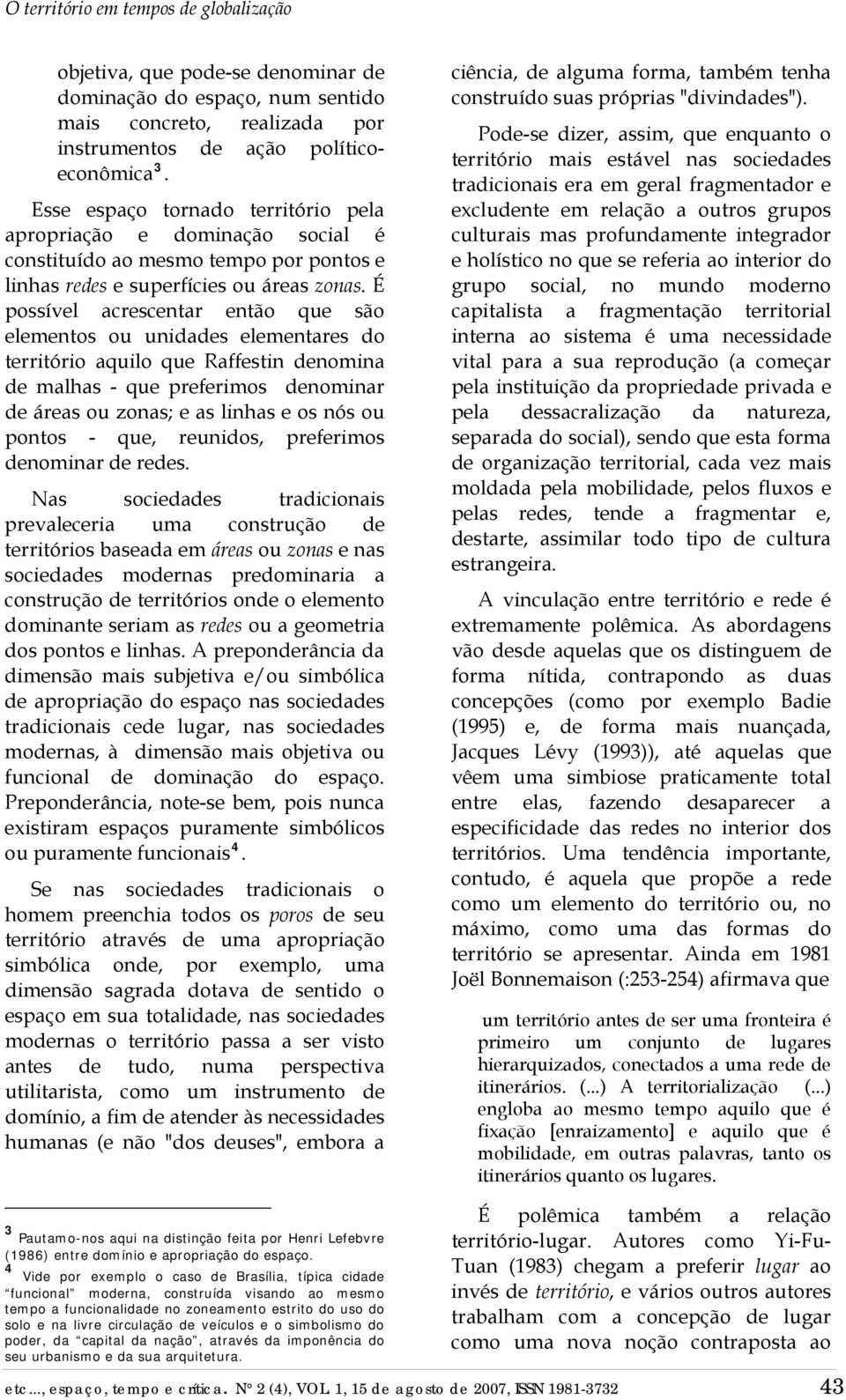 É possível acrescentar então que são elementos ou unidades elementares do território aquilo que Raffestin denomina de malhas - que preferimos denominar de áreas ou zonas; e as linhas e os nós ou