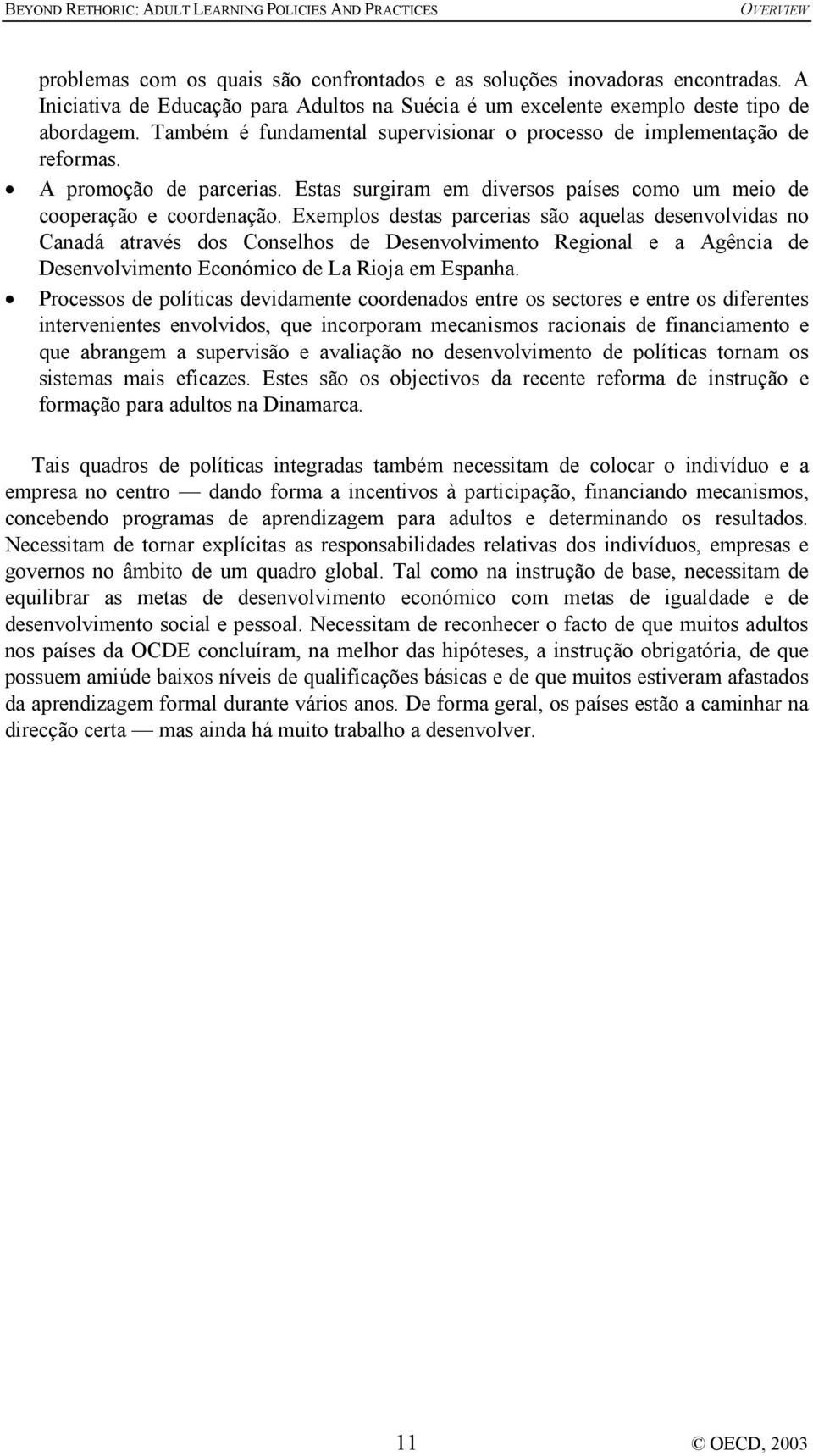 Exemplos destas parcerias são aquelas desenvolvidas no Canadá através dos Conselhos de Desenvolvimento Regional e a Agência de Desenvolvimento Económico de La Rioja em Espanha.