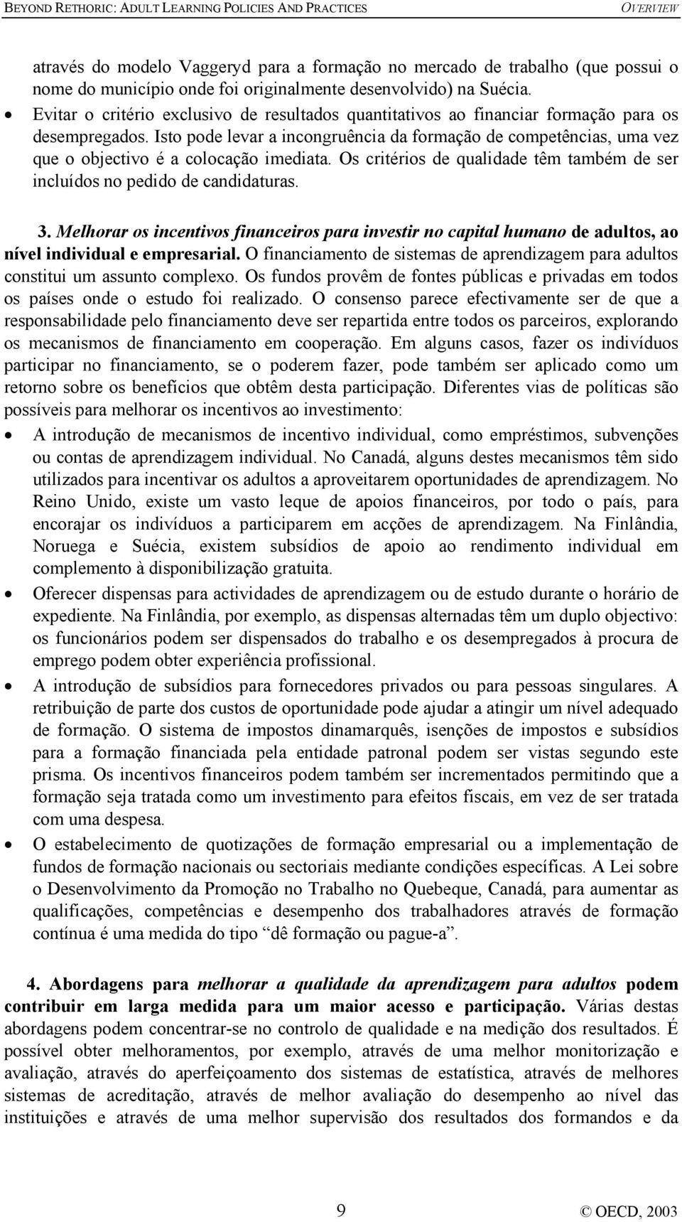 Isto pode levar a incongruência da formação de competências, uma vez que o objectivo é a colocação imediata. Os critérios de qualidade têm também de ser incluídos no pedido de candidaturas. 3.