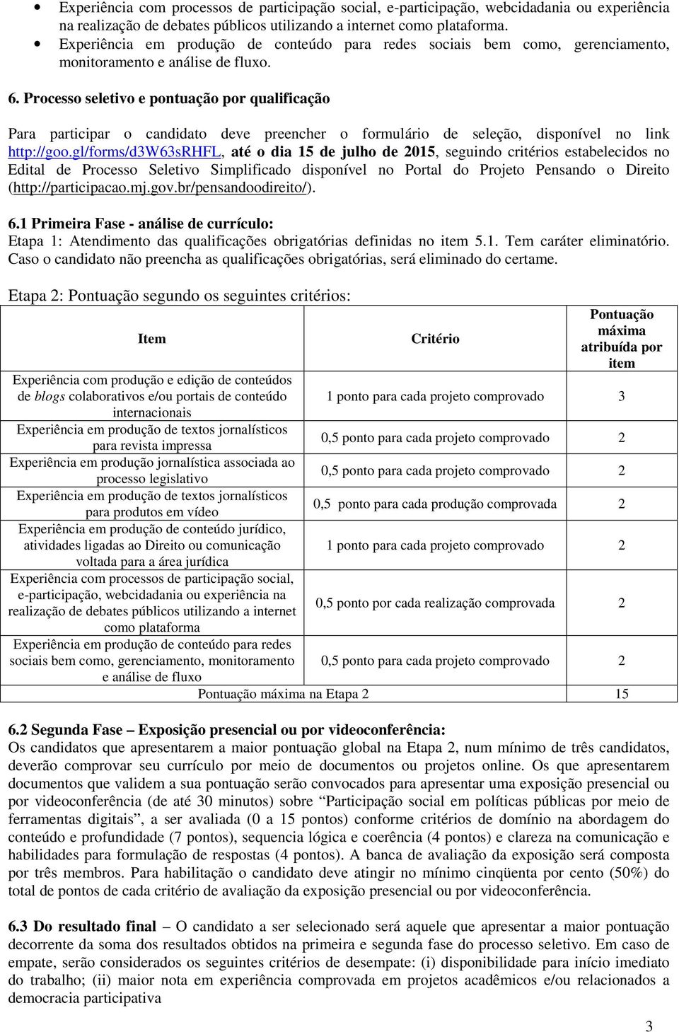 Processo seletivo e pontuação por qualificação Para participar o candidato deve preencher o formulário de seleção, disponível no link http://goo.