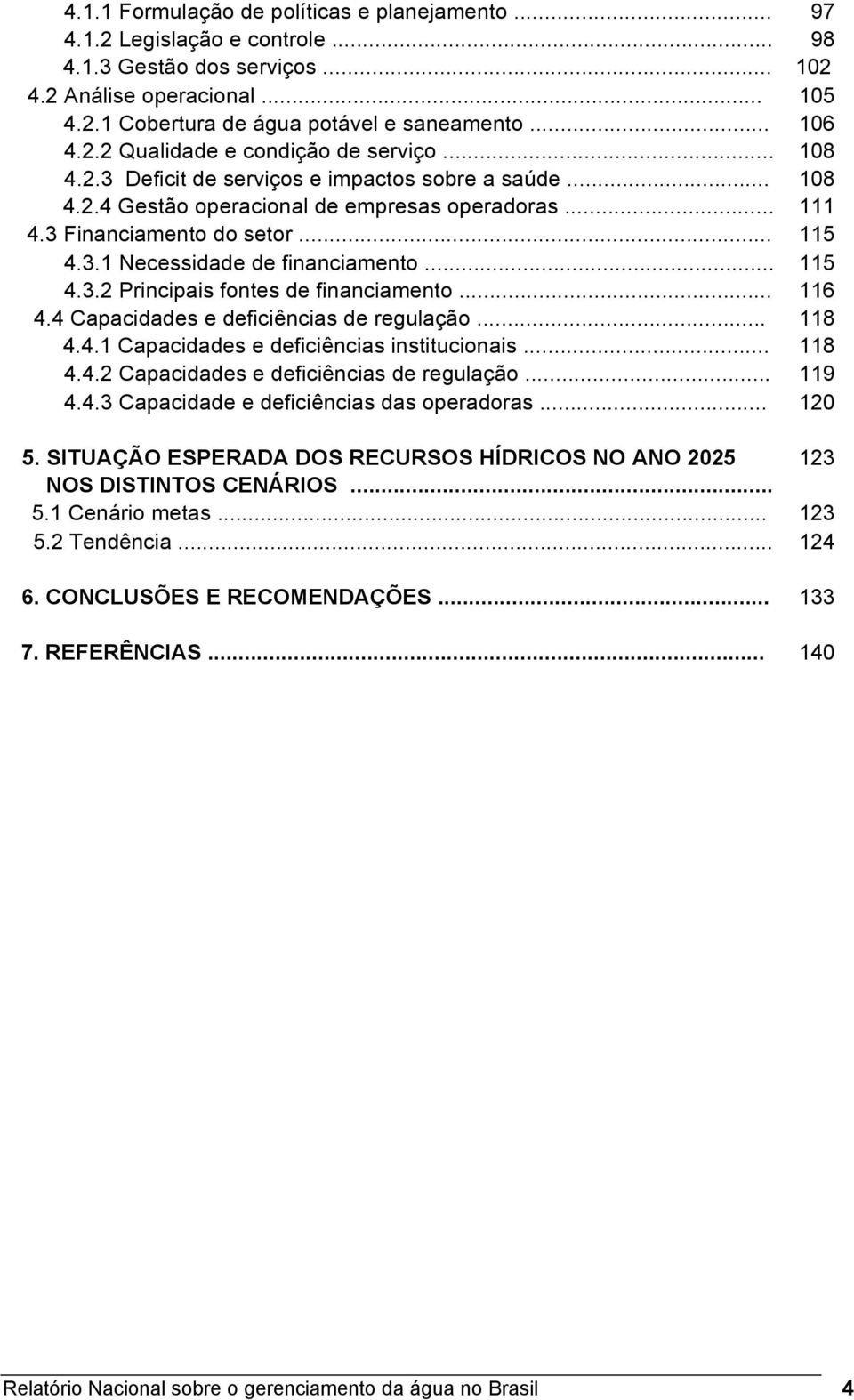 3.1 Necessidade de financiamento... 115 4.3.2 Principais fontes de financiamento... 116 4.4 Capacidades e deficiências de regulação... 118 4.4.1 Capacidades e deficiências institucionais... 118 4.4.2 Capacidades e deficiências de regulação.