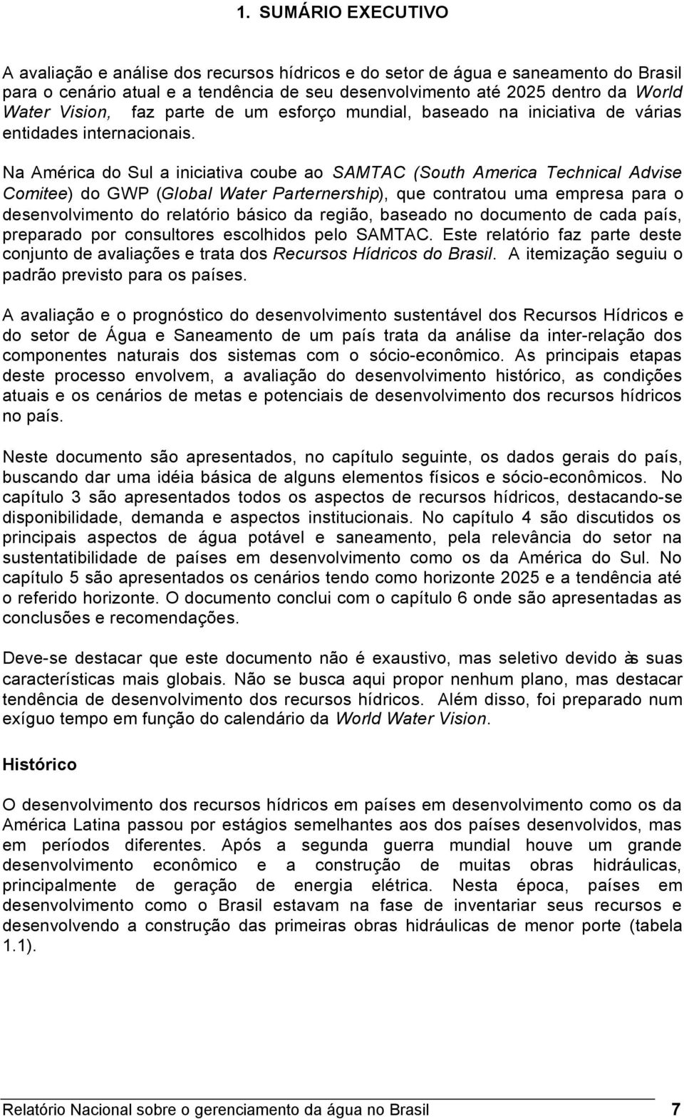 Na América do Sul a iniciativa coube ao SAMTAC (South America Technical Advise Comitee) do GWP (Global Water Parternership), que contratou uma empresa para o desenvolvimento do relatório básico da