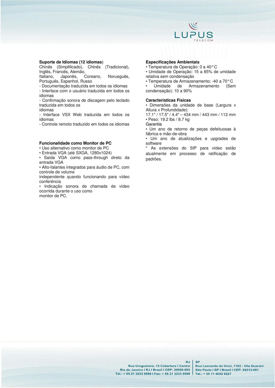 Funcionalidade como Monitor de PC Uso alternativo como monitor de PC Entrada VGA (até SXGA, 1280x1024) Saída VGA como pass-through direto da entrada VGA Alto-falantes integrados para áudio de PC, com