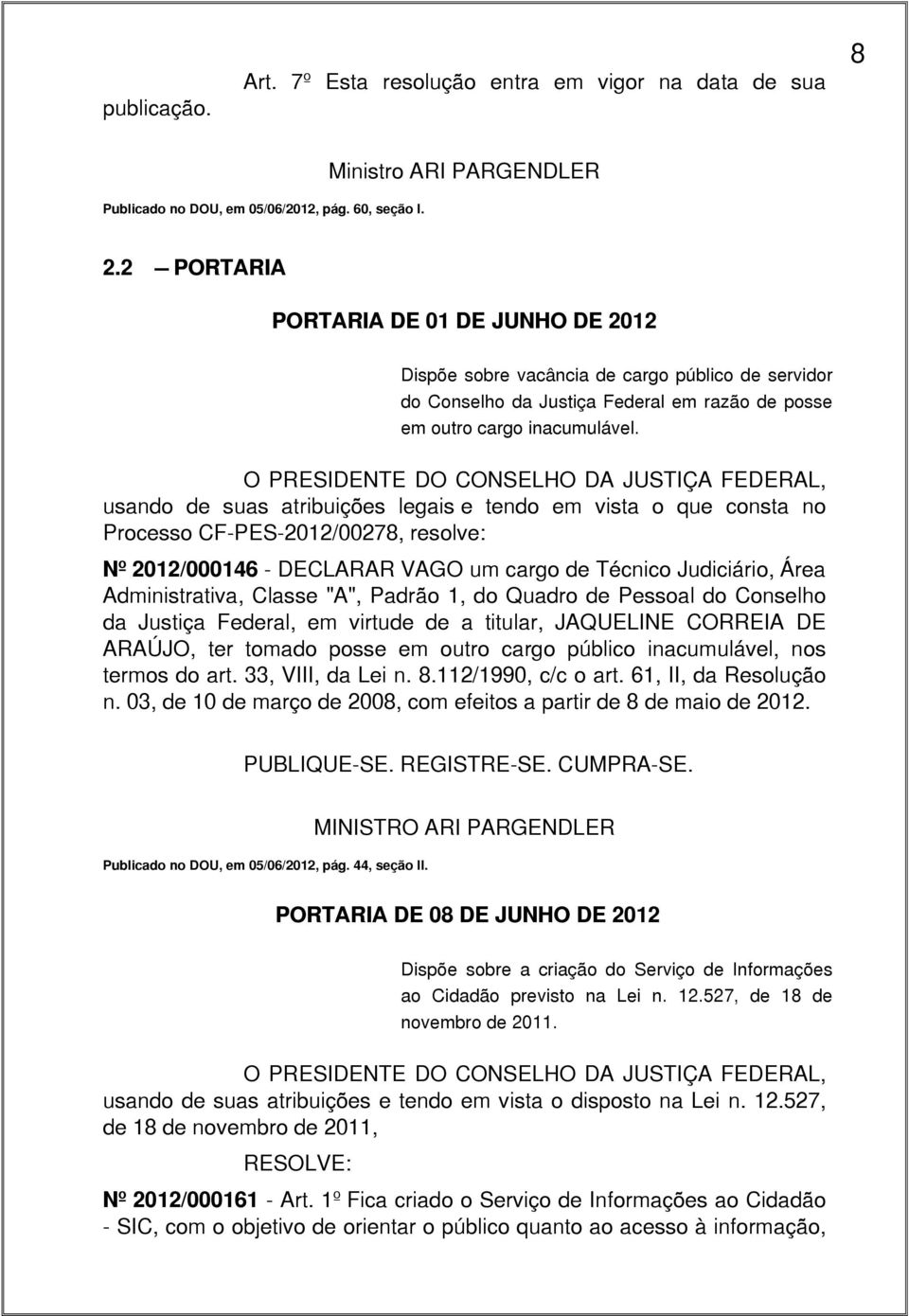 O PRESIDENTE DO CONSELHO DA JUSTIÇA FEDERAL, usando de suas atribuições legais e tendo em vista o que consta no Processo CF-PES-2012/00278, resolve: Nº 2012/000146 - DECLARAR VAGO um cargo de Técnico