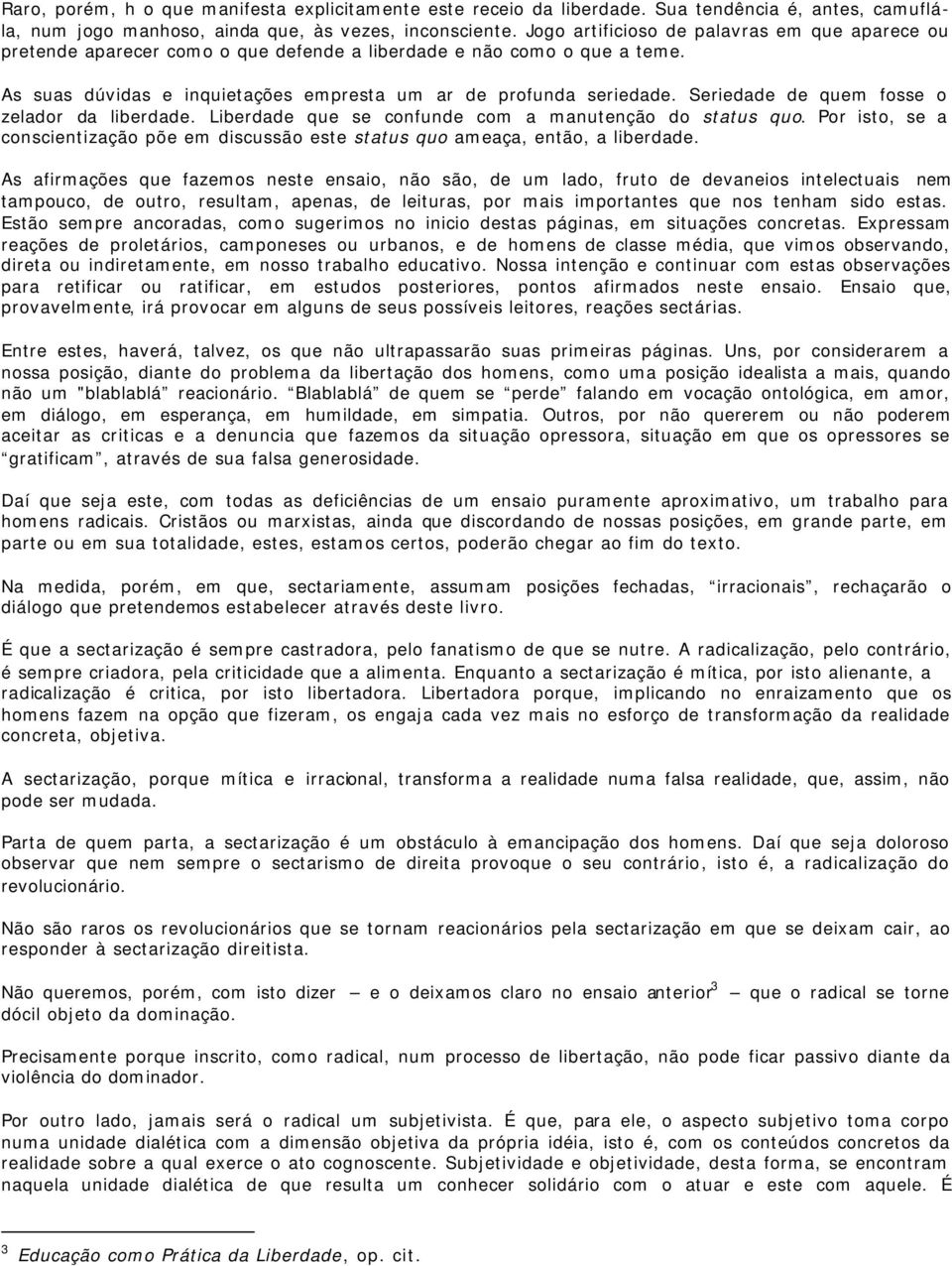 Seriedade de quem fosse o zelador da liberdade. Liberdade que se confunde com a manutenção do status quo. Por isto, se a conscientização põe em discussão este status quo ameaça, então, a liberdade.