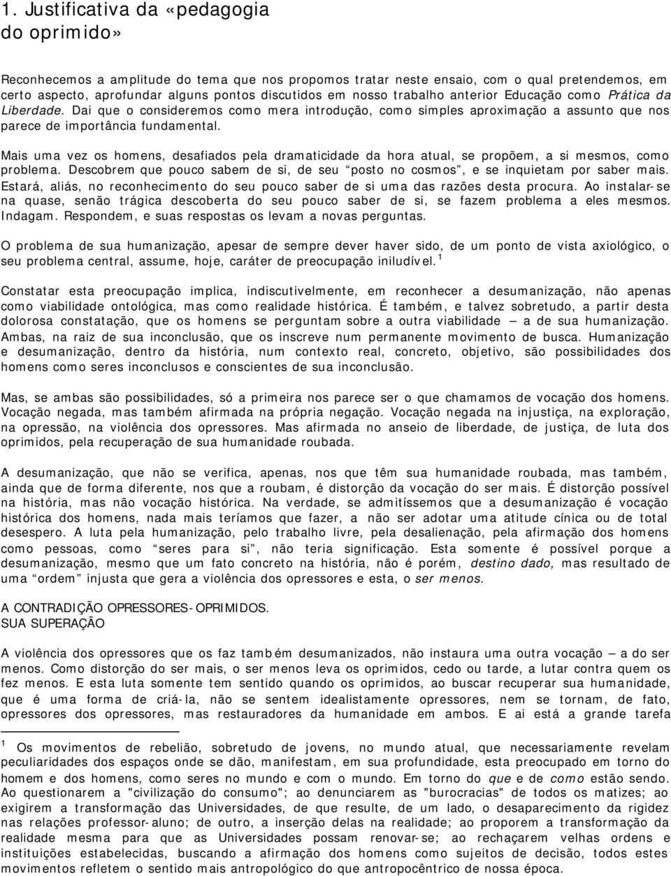 Mais uma vez os homens, desafiados pela dramaticidade da hora atual, se propõem, a si mesmos, como problema. Descobrem que pouco sabem de si, de seu posto no cosmos, e se inquietam por saber mais.