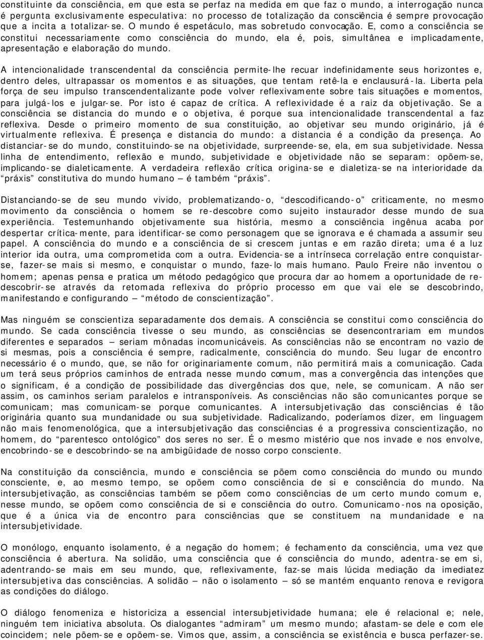 E, como a consciência se constitui necessariamente como consciência do mundo, ela é, pois, simultânea e implicadamente, apresentação e elaboração do mundo.