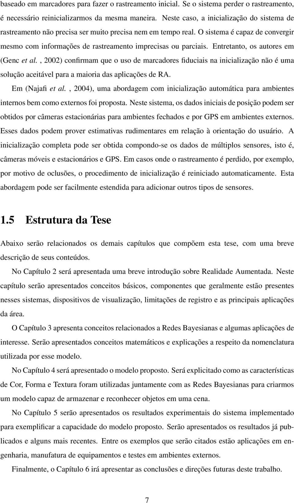 Entretanto, os autores em (Genc et al., 2002) confirmam que o uso de marcadores fiduciais na inicialização não é uma solução aceitável para a maioria das aplicações de RA. Em (Najafi et al.