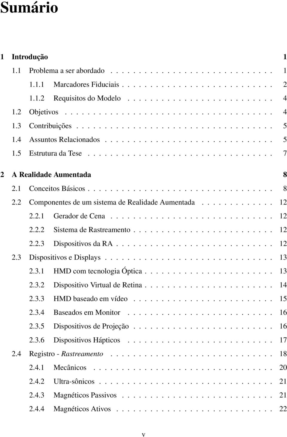 ................................ 7 2 A Realidade Aumentada 8 2.1 Conceitos Básicos................................. 8 2.2 Componentes de um sistema de Realidade Aumentada............. 12 2.2.1 Gerador de Cena.