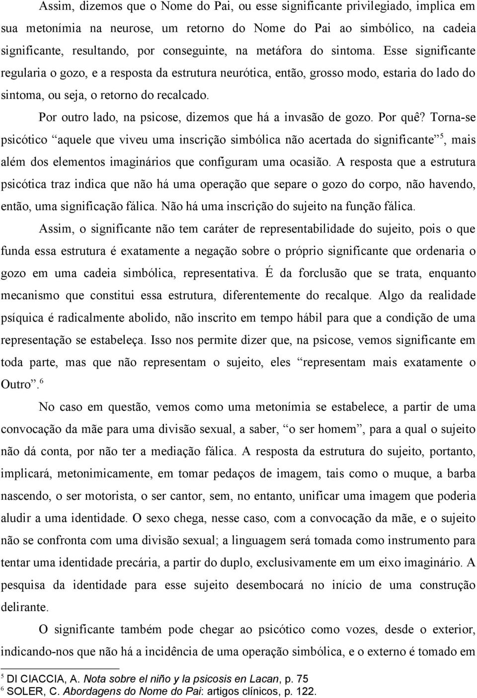 Por outro lado, na psicose, dizemos que há a invasão de gozo. Por quê?