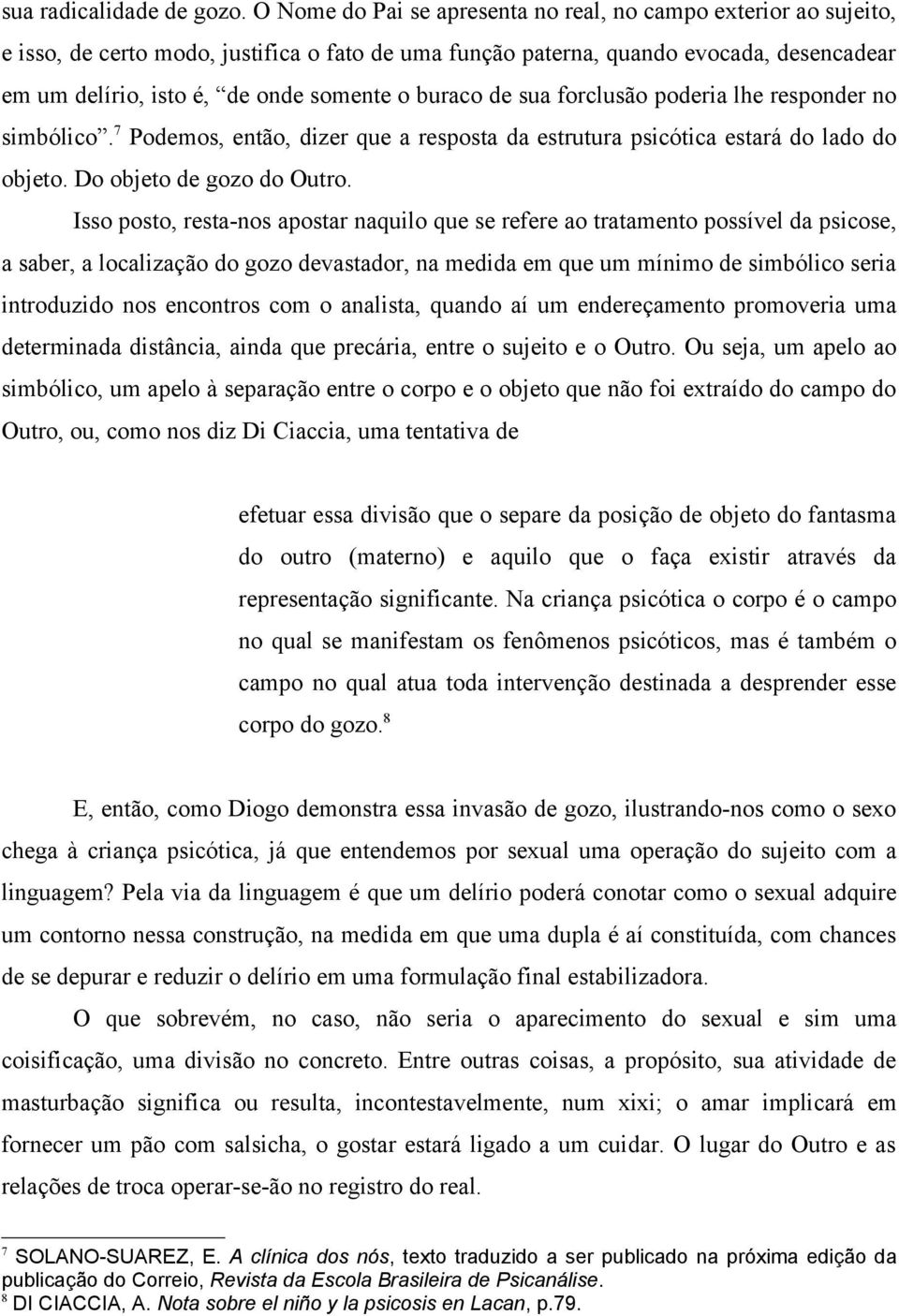 buraco de sua forclusão poderia lhe responder no simbólico. 7 Podemos, então, dizer que a resposta da estrutura psicótica estará do lado do objeto. Do objeto de gozo do Outro.