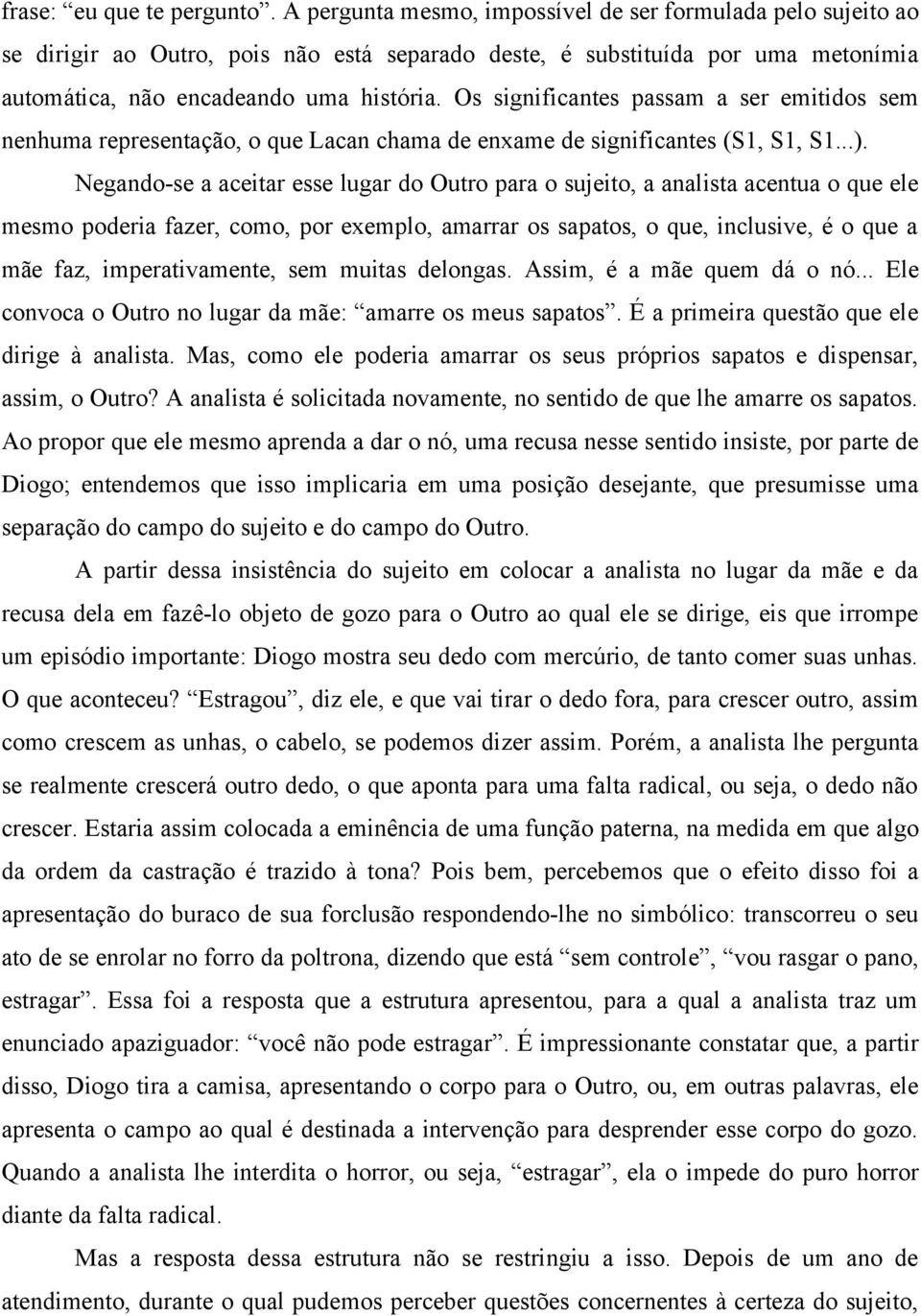 Os significantes passam a ser emitidos sem nenhuma representação, o que Lacan chama de enxame de significantes (S1, S1, S1...).