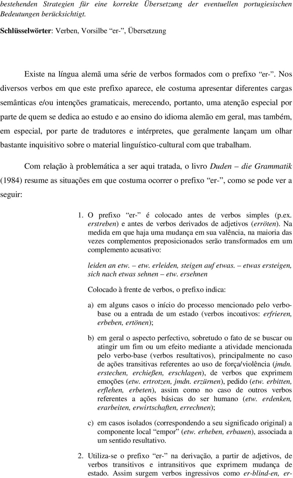 Nos diversos verbos em que este prefixo aparece, ele costuma apresentar diferentes cargas semânticas e/ou intenções gramaticais, merecendo, portanto, uma atenção especial por parte de quem se dedica