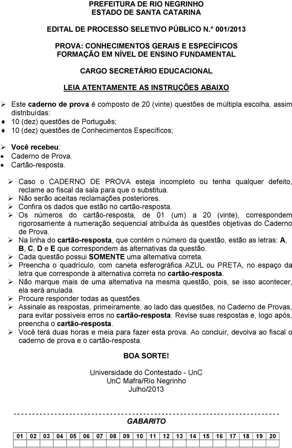 (vinte) questões de múltipla escolha, assim distribuídas: 10 (dez) questões de Português; 10 (dez) questões de Conhecimentos Específicos; Você recebeu: Caderno de Prova. Cartão-resposta.