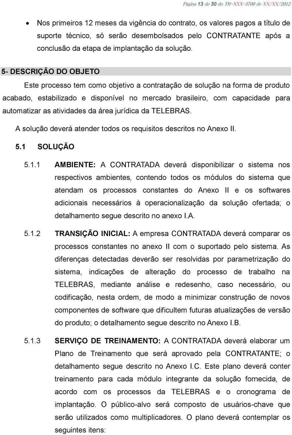 5- DESCRIÇÃO DO OBJETO Este processo tem como objetivo a contratação de solução na forma de produto acabado, estabilizado e disponível no mercado brasileiro, com capacidade para automatizar as