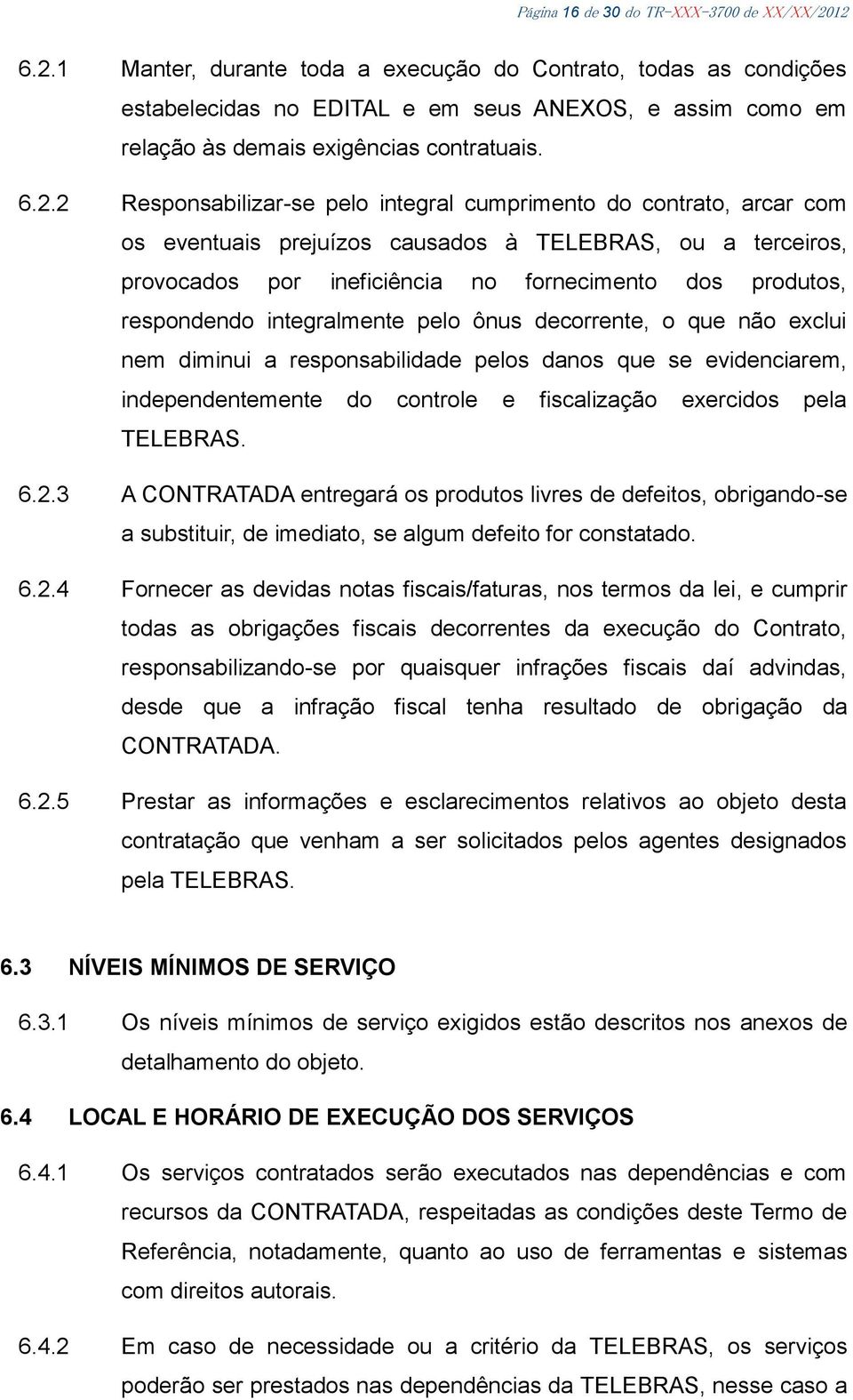 pelo integral cumprimento do contrato, arcar com os eventuais prejuízos causados à TELEBRAS, ou a terceiros, provocados por ineficiência no fornecimento dos produtos, respondendo integralmente pelo