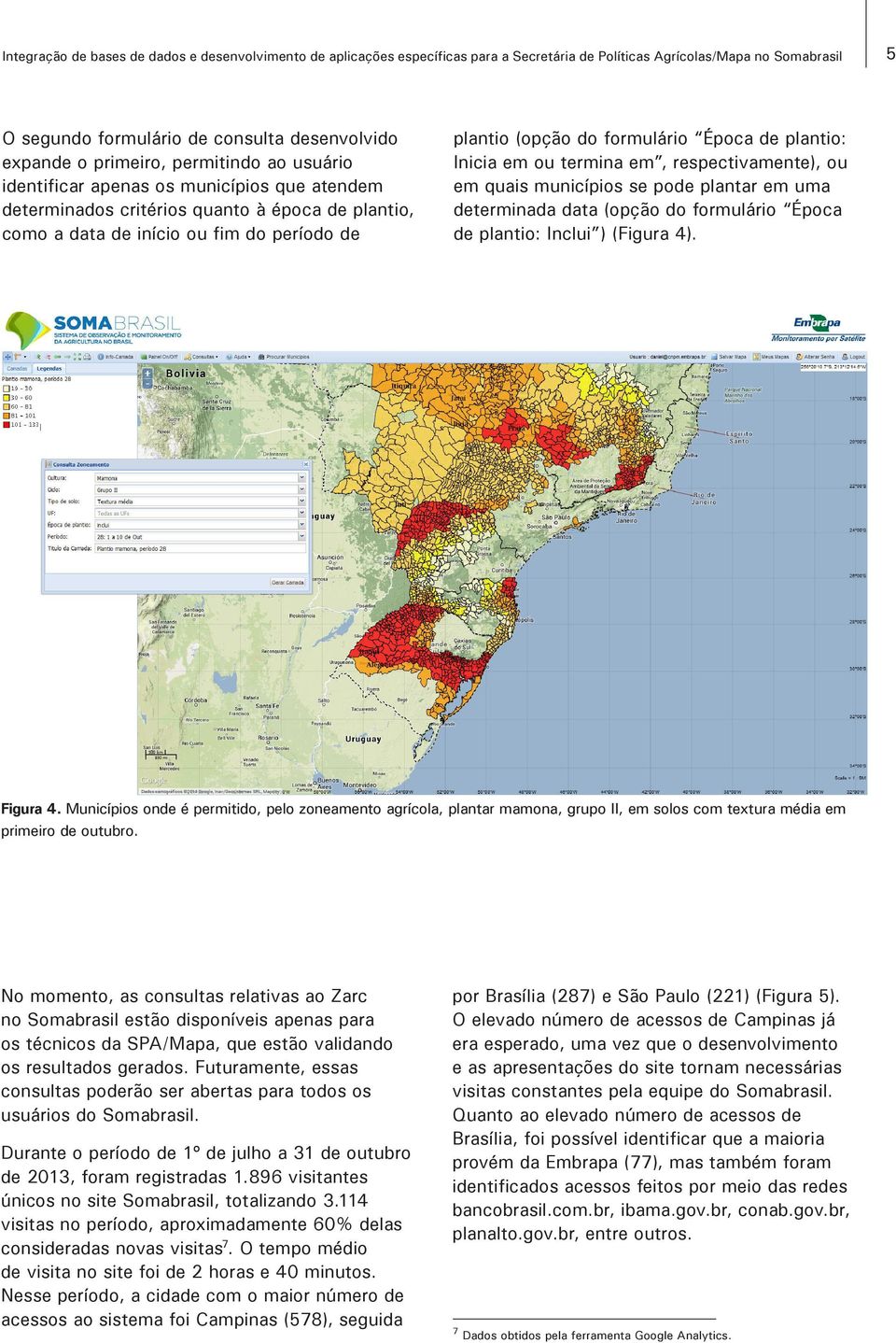 Época de plantio: Inicia em ou termina em, respectivamente), ou em quais municípios se pode plantar em uma determinada data (opção do formulário Época de plantio: Inclui ) (Figura 4). Figura 4.