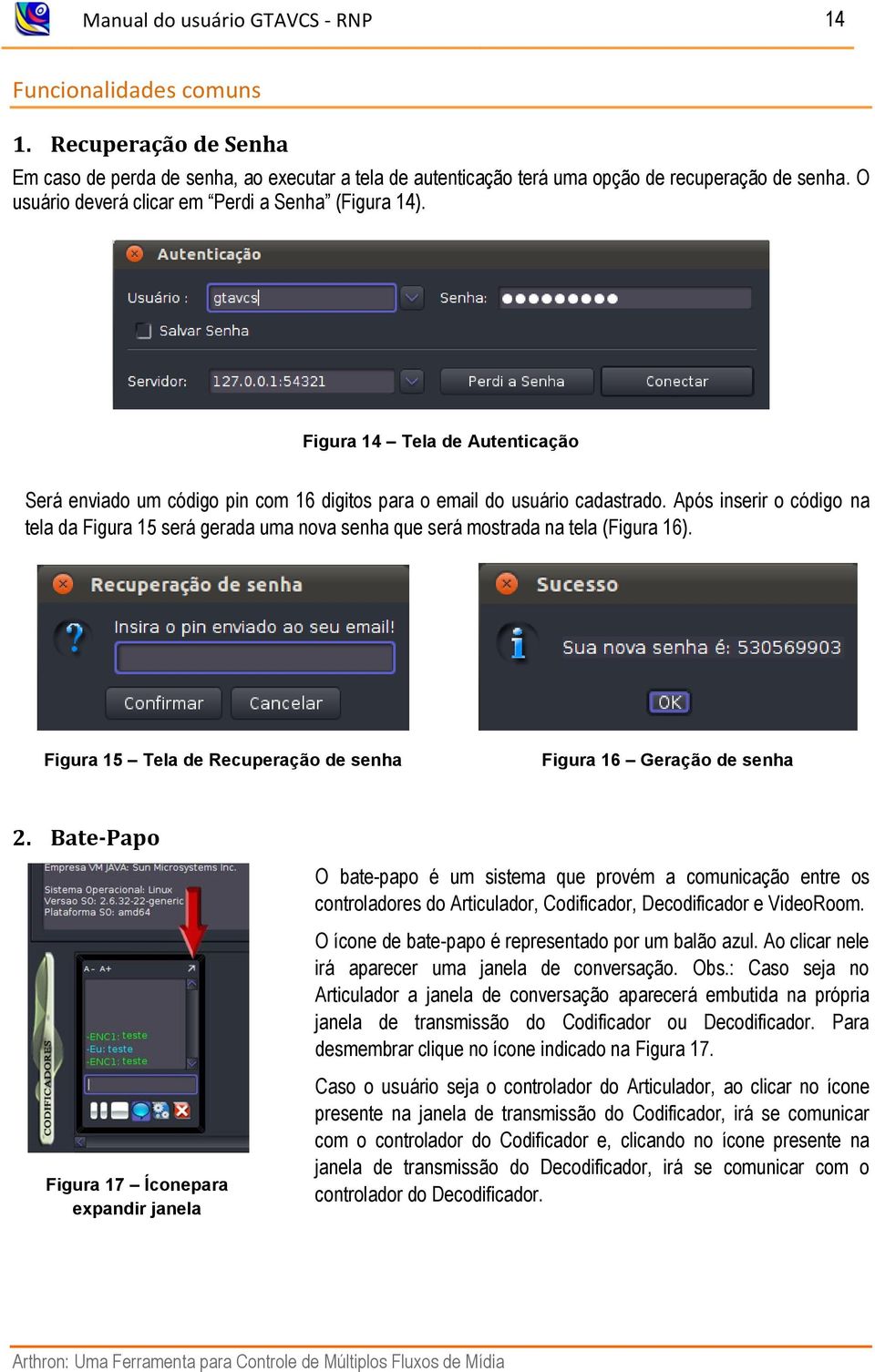 Após inserir o código na tela da Figura 15 será gerada uma nova senha que será mostrada na tela (Figura 16). Figura 15 Tela de Recuperação de senha Figura 16 Geração de senha 2.