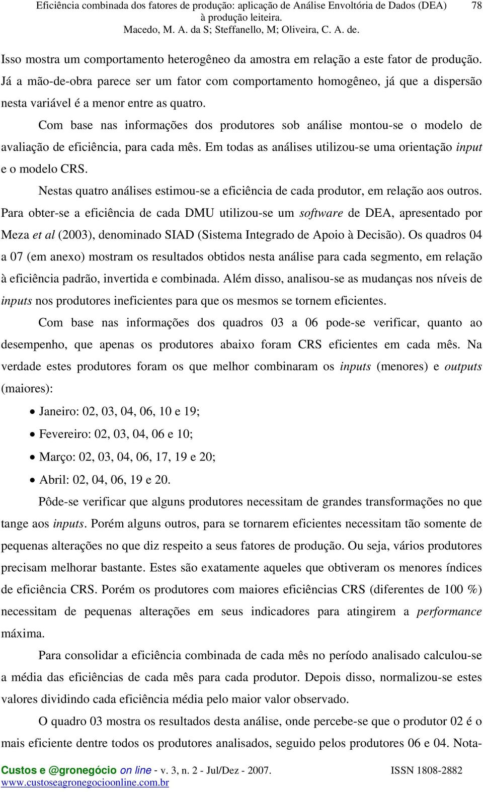 Com base nas informações dos produtores sob análise montou-se o modelo de avaliação de eficiência, para cada mês. Em todas as análises utilizou-se uma orientação input e o modelo CRS.