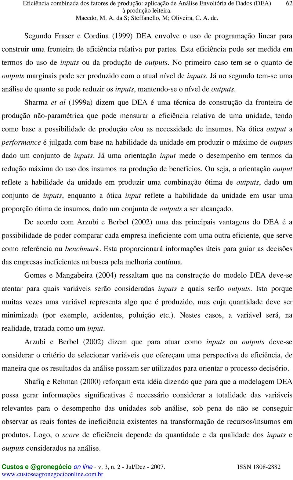 Já no segundo tem-se uma análise do quanto se pode reduzir os inputs, mantendo-se o nível de outputs.