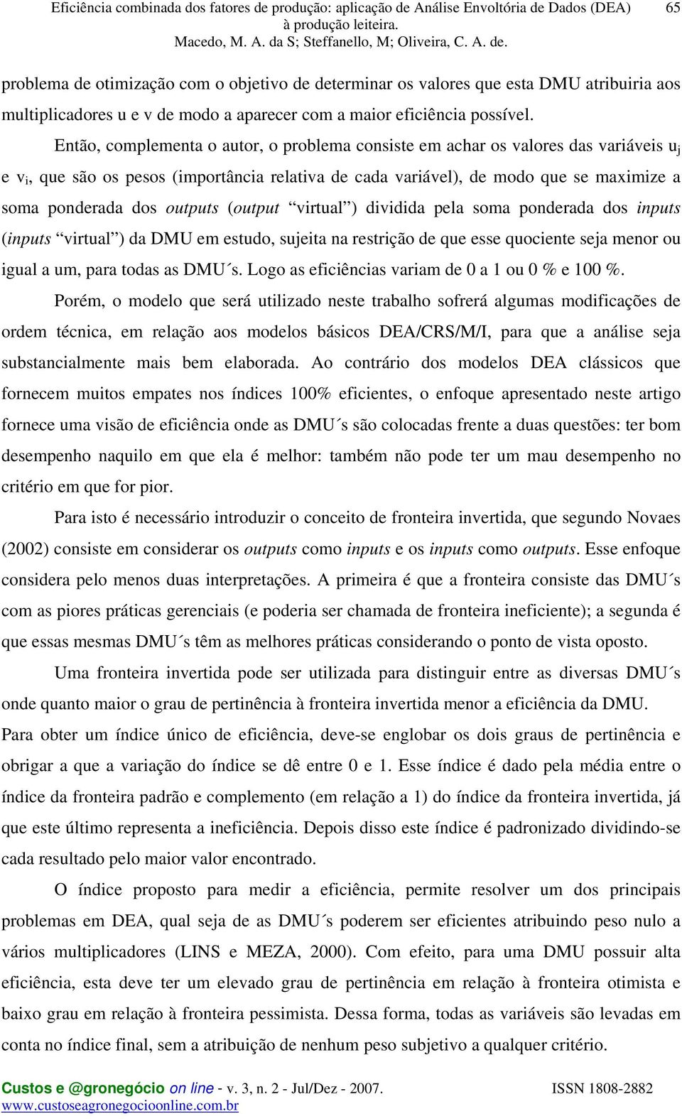 outputs (output virtual ) dividida pela soma ponderada dos inputs (inputs virtual ) da DMU em estudo, sujeita na restrição de que esse quociente seja menor ou igual a um, para todas as DMU s.