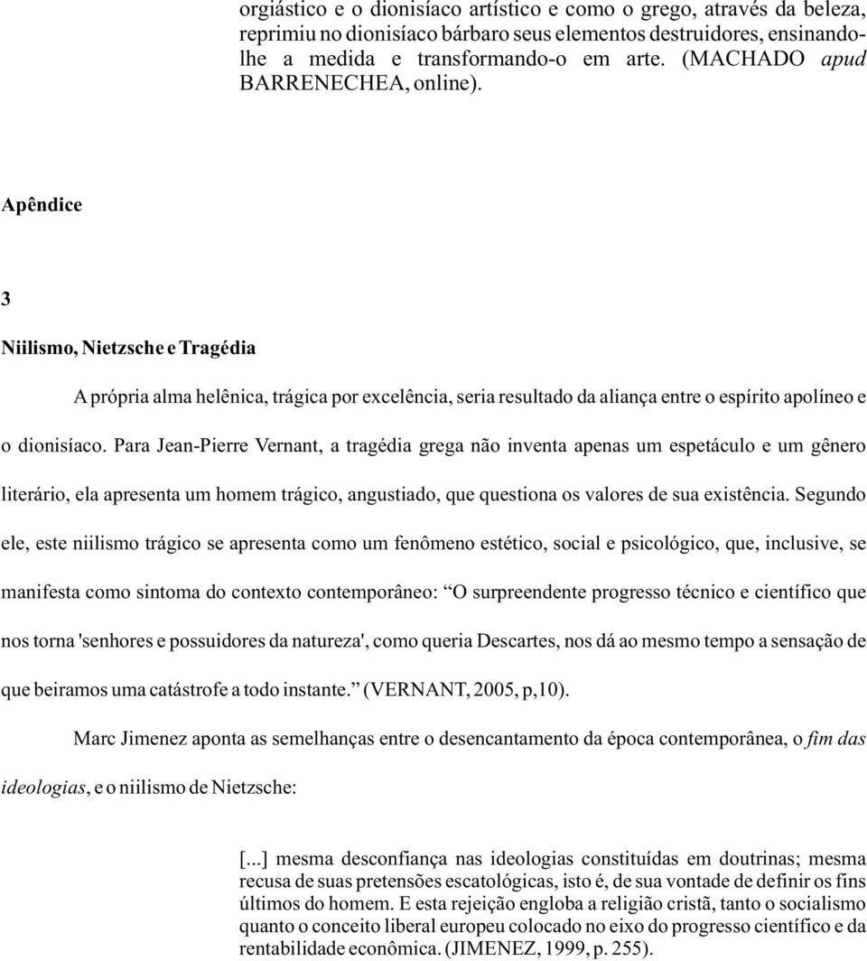 Para Jean-Pierre Vernant, a tragédia grega não inventa apenas um espetáculo e um gênero literário, ela apresenta um homem trágico, angustiado, que questiona os valores de sua existência.