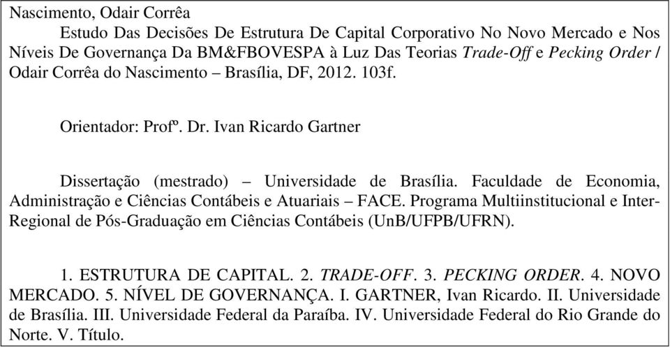 Faculdade de Economia, Administração e Ciências Contábeis e Atuariais FACE. Programa Multiinstitucional e Inter- Regional de Pós-Graduação em Ciências Contábeis (UnB/UFPB/UFRN). 1.