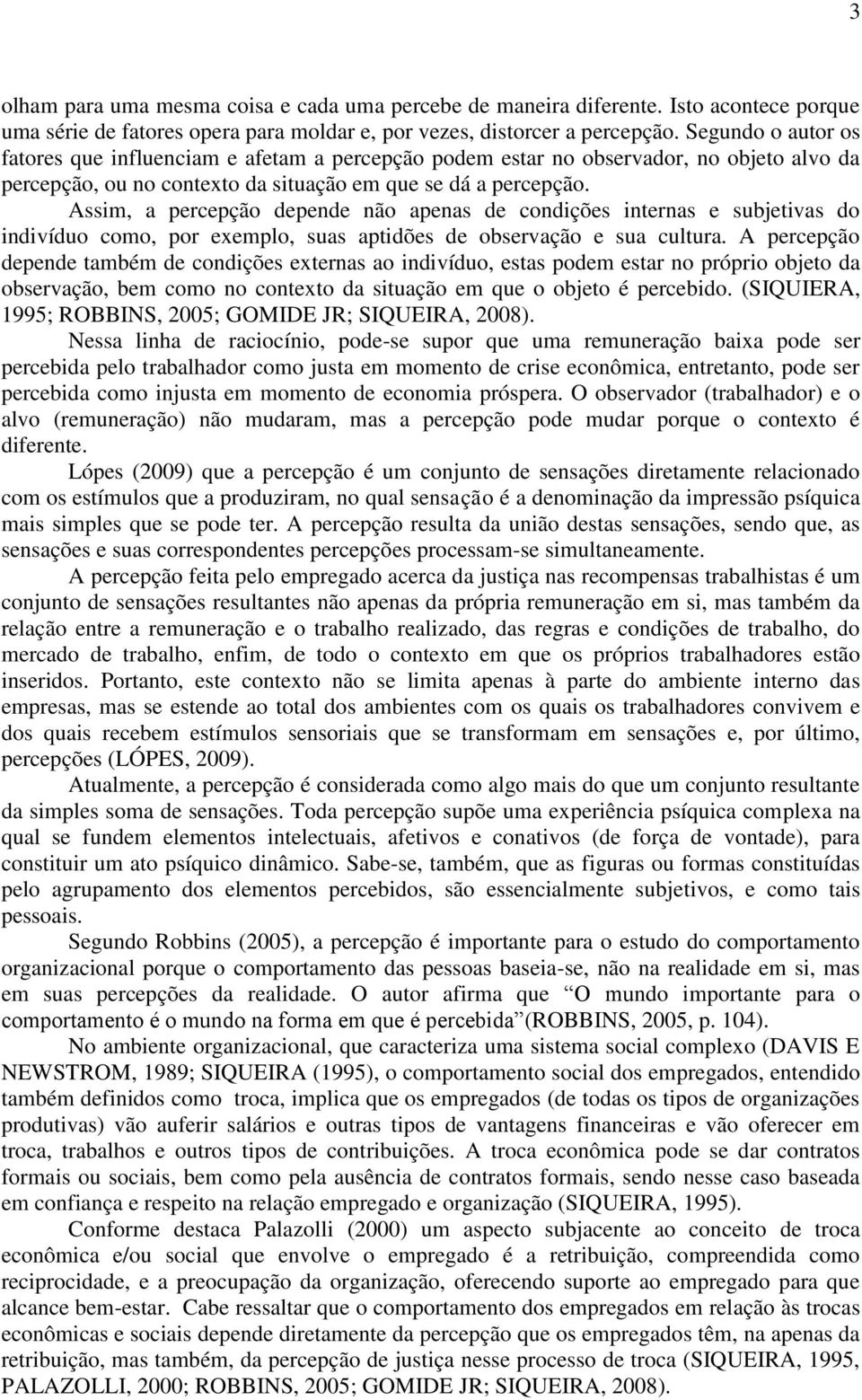 Assim, a percepção depende não apenas de condições internas e subjetivas do indivíduo como, por exemplo, suas aptidões de observação e sua cultura.