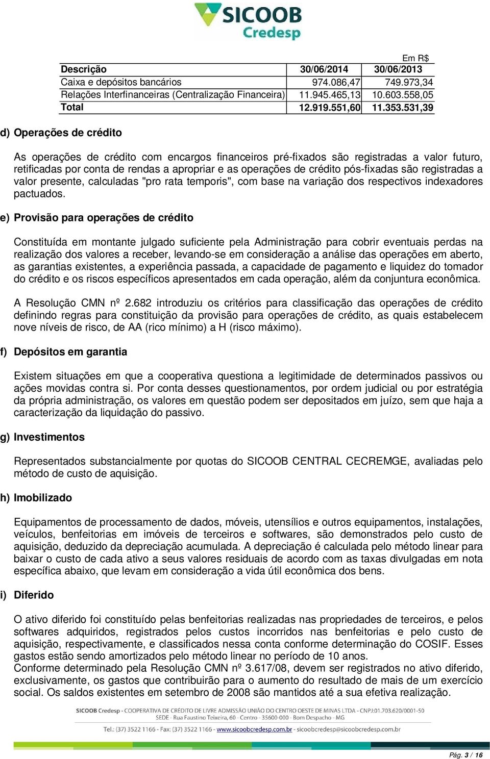 pós-fixadas são registradas a valor presente, calculadas "pro rata temporis", com base na variação dos respectivos indexadores pactuados.