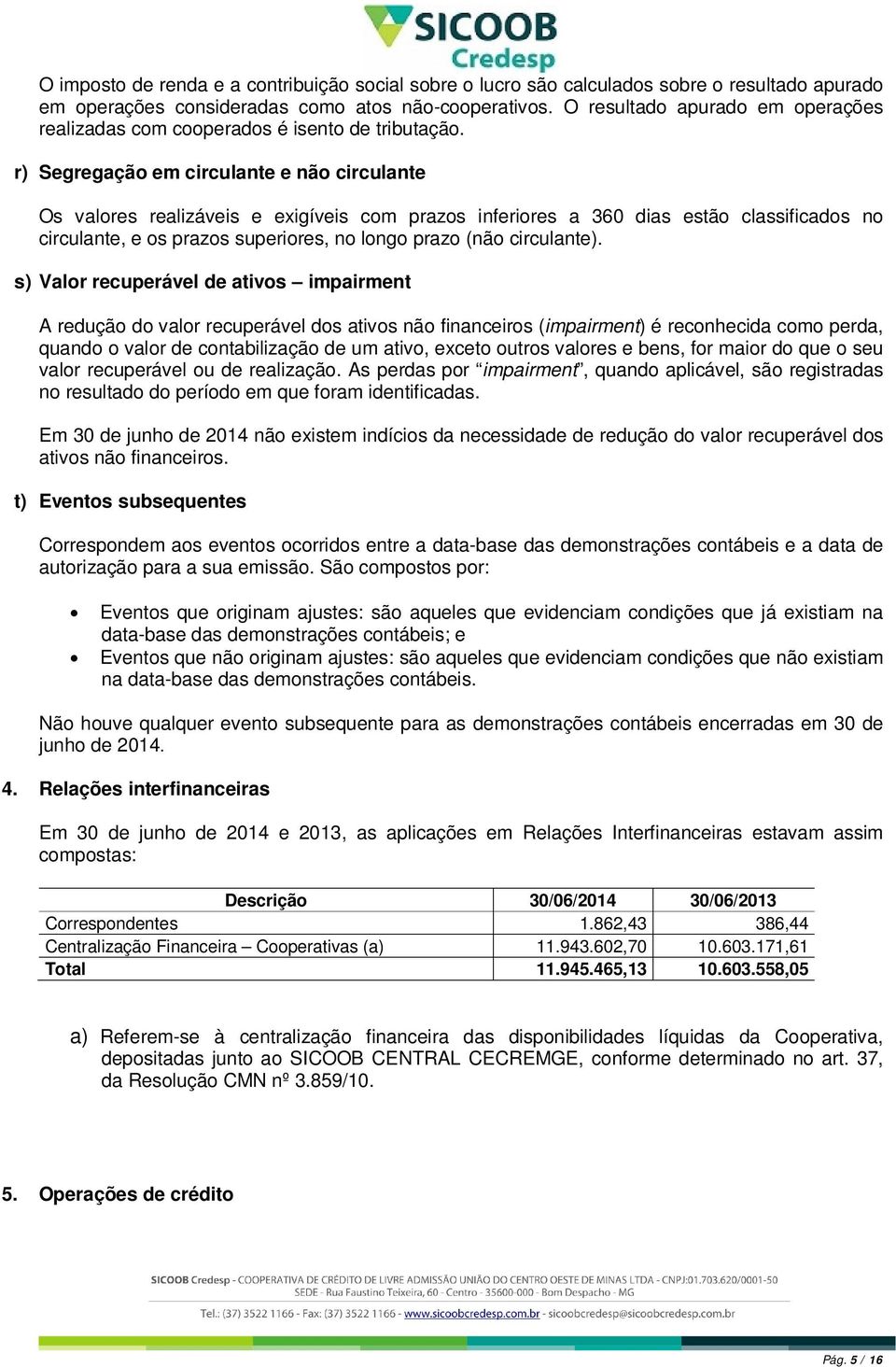 r) Segregação em circulante e não circulante Os valores realizáveis e exigíveis com prazos inferiores a 360 dias estão classificados no circulante, e os prazos superiores, no longo prazo (não