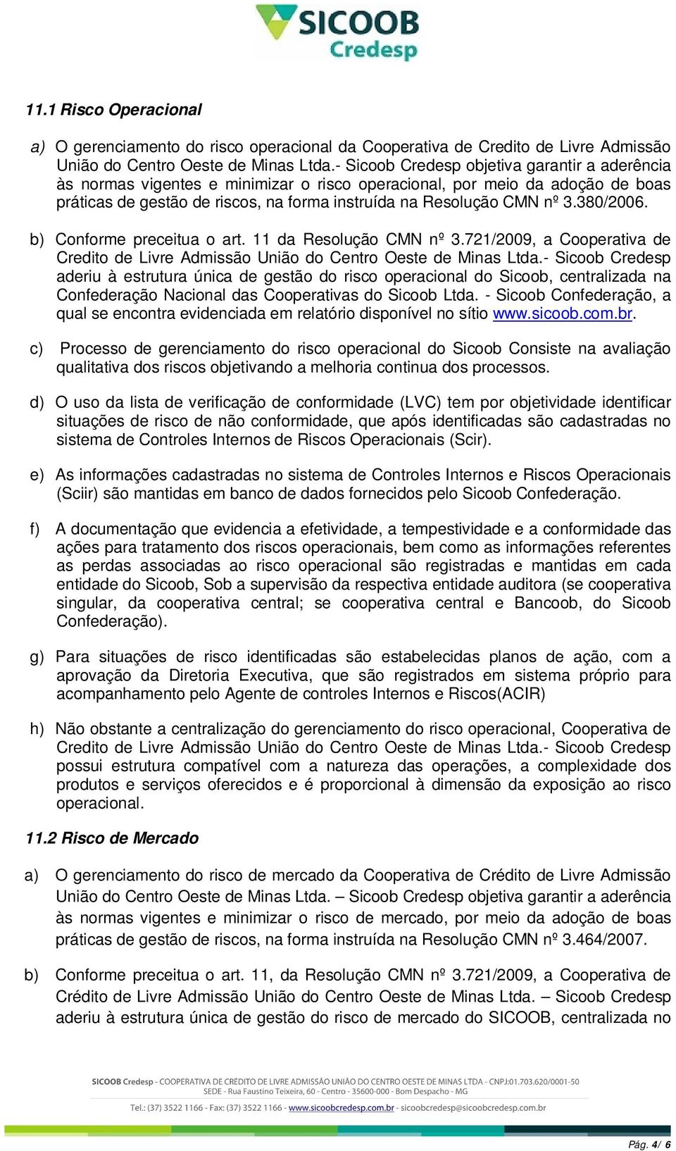 380/2006. b) Conforme preceitua o art. 11 da Resolução CMN nº 3.721/2009, a Cooperativa de Credito de Livre Admissão União do Centro Oeste de Minas Ltda.