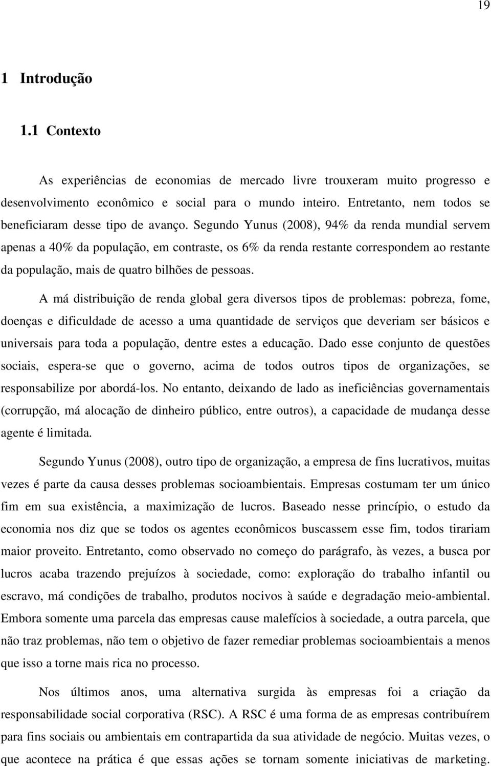 Segundo Yunus (2008), 94% da renda mundial servem apenas a 40% da população, em contraste, os 6% da renda restante correspondem ao restante da população, mais de quatro bilhões de pessoas.