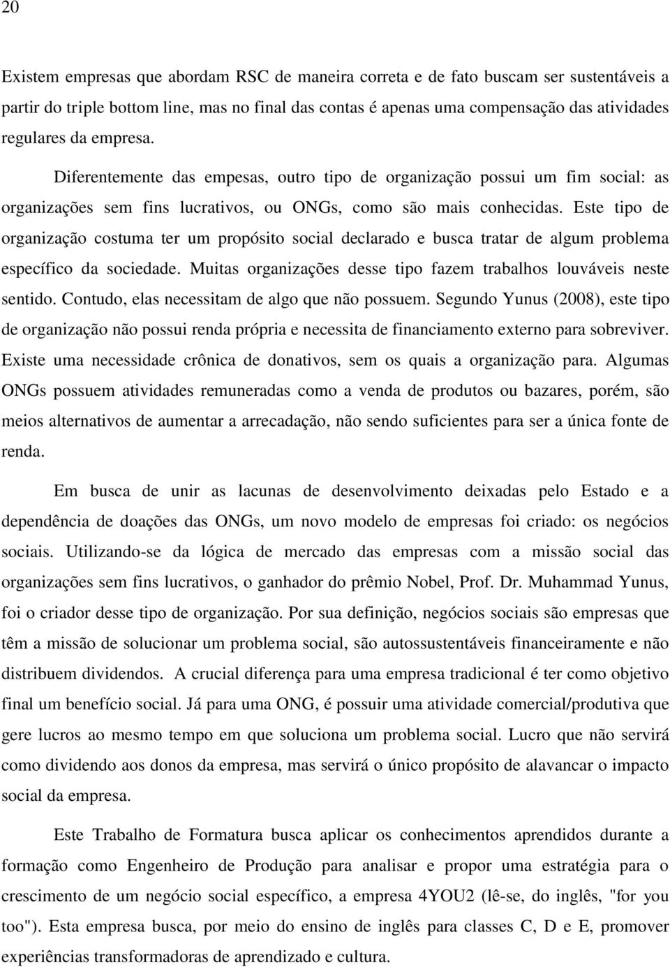 Este tipo de organização costuma ter um propósito social declarado e busca tratar de algum problema específico da sociedade. Muitas organizações desse tipo fazem trabalhos louváveis neste sentido.